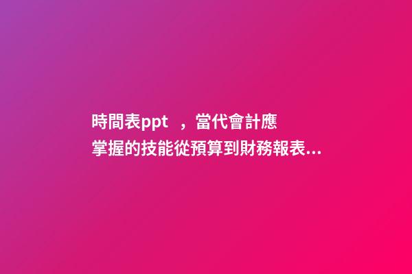 時間表ppt，當代會計應掌握的技能從預算到財務報表!這套71頁PPT全部包括-第1張-觀點-玄機派
